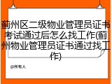 蓟州区二级物业管理员证书考试通过后怎么找工作(蓟州物业管理员证书通过找工作)
