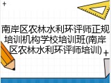 南岸区农林水利环评师正规培训机构学校培训班(南岸区农林水利环评师培训)