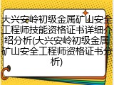 大兴安岭初级金属矿山安全工程师技能资格证书详细介绍分析(大兴安岭初级金属矿山安全工程师资格证书分析)
