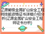 辽源初级金属矿山安全工程师技能资格证书详细介绍分析(辽源金属矿山安全工程师证书分析)
