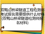 双鸭山桥梁隧道工程检测师考试报名需要提供什么材料(双鸭山桥梁隧道检测师报名材料)