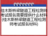 佳木斯桥梁隧道工程检测师考试报名需要提供什么材料(佳木斯桥梁隧道工程检测师考试报名材料)