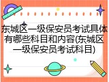 东城区一级保安员考试具体有哪些科目和内容(东城区一级保安员考试科目)