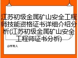 江苏初级金属矿山安全工程师技能资格证书详细介绍分析(江苏初级金属矿山安全工程师证书分析)