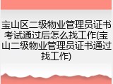 宝山区二级物业管理员证书考试通过后怎么找工作(宝山二级物业管理员证书通过找工作)