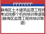静海区土木建筑监理工程师考试找哪个机构培训靠谱呢(静海区监理工程师培训靠谱)