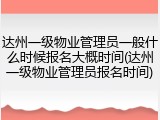 达州一级物业管理员一般什么时候报名大概时间(达州一级物业管理员报名时间)