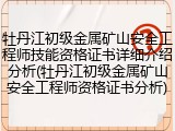 牡丹江初级金属矿山安全工程师技能资格证书详细介绍分析(牡丹江初级金属矿山安全工程师资格证书分析)