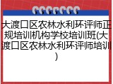 大渡口区农林水利环评师正规培训机构学校培训班(大渡口区农林水利环评师培训)