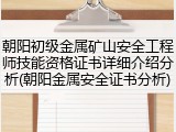 朝阳初级金属矿山安全工程师技能资格证书详细介绍分析(朝阳金属安全证书分析)