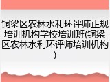 铜梁区农林水利环评师正规培训机构学校培训班(铜梁区农林水利环评师培训机构)