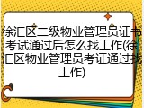 徐汇区二级物业管理员证书考试通过后怎么找工作(徐汇区物业管理员考证通过找工作)
