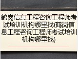 鹤岗信息工程咨询工程师考试培训机构哪里找(鹤岗信息工程咨询工程师考试培训机构哪里找)