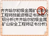 齐齐哈尔初级金属矿山安全工程师技能资格证书详细介绍分析(齐齐哈尔初级金属矿山安全工程师证书分析)