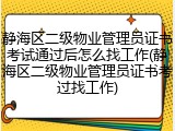 静海区二级物业管理员证书考试通过后怎么找工作(静海区二级物业管理员证书考过找工作)