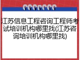 江苏信息工程咨询工程师考试培训机构哪里找(江苏咨询培训机构哪里找)