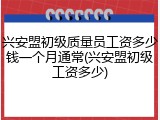 兴安盟初级质量员工资多少钱一个月通常(兴安盟初级工资多少)