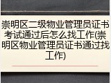 崇明区二级物业管理员证书考试通过后怎么找工作(崇明区物业管理员证书通过找工作)
