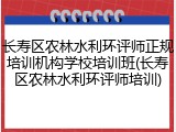 长寿区农林水利环评师正规培训机构学校培训班(长寿区农林水利环评师培训)
