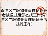 青浦区二级物业管理员证书考试通过后怎么找工作(青浦区二级物业管理员证书通过找工作)