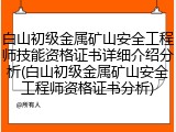 白山初级金属矿山安全工程师技能资格证书详细介绍分析(白山初级金属矿山安全工程师资格证书分析)