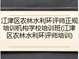 江津区农林水利环评师正规培训机构学校培训班(江津区农林水利环评师培训)
