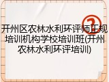 开州区农林水利环评师正规培训机构学校培训班(开州农林水利环评培训)