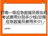 甘南一级应急救援员报名和考试费用分别多少钱(甘南应急救援员费用多少)