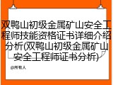 双鸭山初级金属矿山安全工程师技能资格证书详细介绍分析(双鸭山初级金属矿山安全工程师证书分析)
