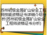 苏州初级金属矿山安全工程师技能资格证书详细介绍分析(苏州初级金属矿山安全工程师资格证书分析)