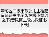 普陀区二级市政公用工程建造师证书电子版在哪下载怎么下(普陀区二级市政证书下载)