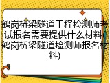 鹤岗桥梁隧道工程检测师考试报名需要提供什么材料(鹤岗桥梁隧道检测师报名材料)