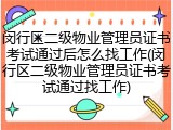 闵行区二级物业管理员证书考试通过后怎么找工作(闵行区二级物业管理员证书考试通过找工作)