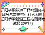 辽阳桥梁隧道工程检测师考试报名需要提供什么材料(辽阳桥梁隧道工程检测师考试报名材料)