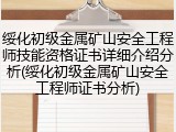 绥化初级金属矿山安全工程师技能资格证书详细介绍分析(绥化初级金属矿山安全工程师证书分析)