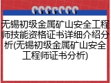 无锡初级金属矿山安全工程师技能资格证书详细介绍分析(无锡初级金属矿山安全工程师证书分析)