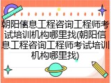 朝阳信息工程咨询工程师考试培训机构哪里找(朝阳信息工程咨询工程师考试培训机构哪里找)