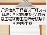 辽源信息工程咨询工程师考试培训机构哪里找(辽源信息工程咨询工程师考试培训机构哪里找)