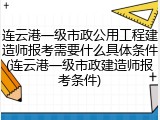 连云港一级市政公用工程建造师报考需要什么具体条件(连云港一级市政建造师报考条件)