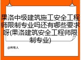 果洛中级建筑施工安全工程师限制专业吗还有哪些要求呀(果洛建筑安全工程师限制专业)
