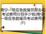 南宁一级应急救援员报名和考试费用分别多少钱(南宁一级应急救援员考试费用多少)