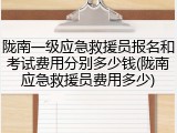 陇南一级应急救援员报名和考试费用分别多少钱(陇南应急救援员费用多少)