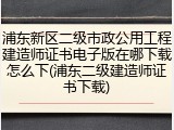 浦东新区二级市政公用工程建造师证书电子版在哪下载怎么下(浦东二级建造师证书下载)