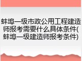 蚌埠一级市政公用工程建造师报考需要什么具体条件(蚌埠一级建造师报考条件)