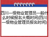四川一级物业管理员一般什么时候报名大概时间(四川一级物业管理员报名时间)