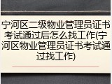 宁河区二级物业管理员证书考试通过后怎么找工作(宁河区物业管理员证书考试通过找工作)