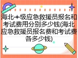 海北一级应急救援员报名和考试费用分别多少钱(海北应急救援员报名费和考试费各多少钱)