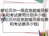 呼伦贝尔一级应急救援员报名和考试费用分别多少钱(呼伦贝尔应急救援员报名费和考试费多少钱)