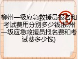 柳州一级应急救援员报名和考试费用分别多少钱(柳州一级应急救援员报名费和考试费多少钱)