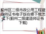 蓟州区二级市政公用工程建造师证书电子版在哪下载怎么下(蓟州二级建造师证书下载)